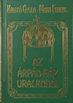 Kristó Gyula - Makk Ferenc - Az Árpád-ház uralkodói