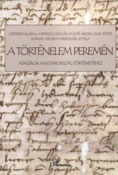 Csepregi Oszkr - Csepregi Klra - Flp ron - Illik Pter - Nnay Mihly - Weiszhr Attila - A trtnelem peremn - Adalkok magyarorszg trtnethez