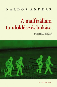 Kardos András - A maffiaállam tündöklése és bukása. Politikai esszék