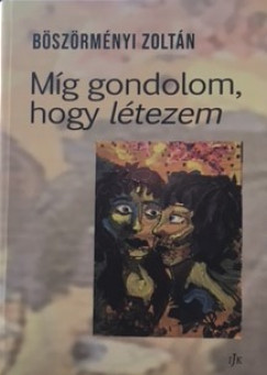Bszrmnyi Zoltn - Mg gondolom, hogy ltezem