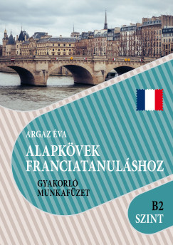 Argaz Éva - Alapkövek franciatanuláshoz B2 szint
