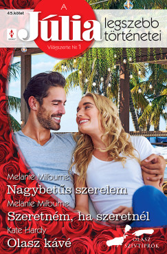 Kate Hardy - Melanie Milburne - A Jlia Legszebb Trtnetei 45. - Nagybets szerelem; Szeretnm, ha szeretnl; Olasz kv