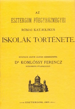 Komlssy Ferenc  (Szerk.) - Az Esztergom Fegyhzmegyei rmai katholikus iskolk trtnete