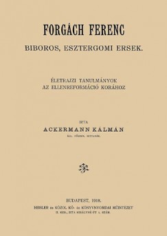 Dr. Ackermann Klmn - Forgch Ferenc bboros, esztergomi rsek letrajzi tanulmnyok az ellenreformci korhoz