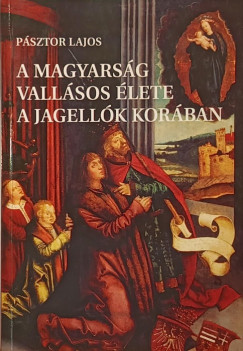 P�sztor Lajos - A magyars�g vall�sos �lete a Jagell�k kor�ban