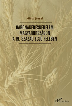 Glsz Jzsef - Gabonakereskedelem Magyarorszgon a 19. szzad els felben