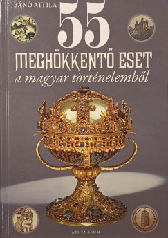 Bánó Attila - 55 meghökkentő eset a magyar történelemből