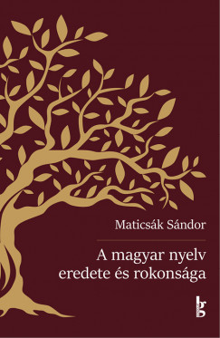 Maticsák Sándor - A magyar nyelv eredete és rokonsága