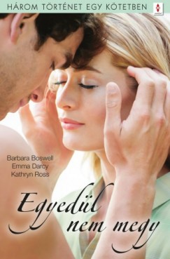 Emma Darcy, Kathryn Ross Barbara Boswell - Egyedl nem megy - 3 trtnet 1 ktetben - Micsoda fejetlensg!, A llek gazdagsga, Ha megtrik a jg