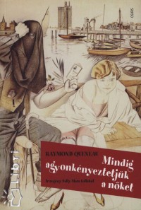 Raymond Queneau - Mindig agyonkényeztetjük a nőket