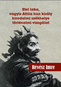 Rvsz Imre - Etel laka, vagyis Attila hun kirly birodalmi szkhelye trtnelmi vizsglat