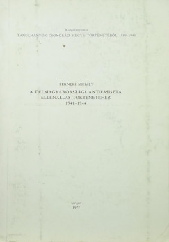 Perneki Mih�ly - A d�lmagyarorsz�gi antifasiszta ellen�ll�s t�rt�net�hez 1941-1944