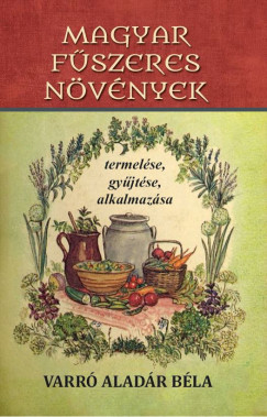 Varr Aladr Bla - Magyar fszeres nvnyek termelse, gyjtse, alkalmazsa