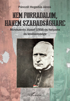 Pnczl Hegeds Jnos - Nem forradalom, hanem szabadsgharc