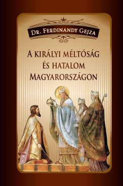 Dr. Ferdinandy Gejza - A kirlyi mltsg s hatalom Magyarorszgon