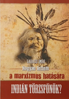 Garaczi Imre - Hogyan lettem a marxizmus hatására indián törzsfőnök? (dedikált)