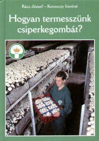 Koronczy Imréné - Dr. Rácz József - Hogyan termesszünk csiperkegombát?