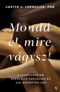Justin J. Lehmiller - Mondd el, mire vgysz! - A leggyakoribb szexulis fantzik s ami mgttk van