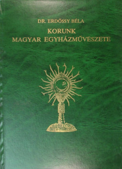 Dr. Erdssy Bla - Korunk Magyar Egyhzmvszete