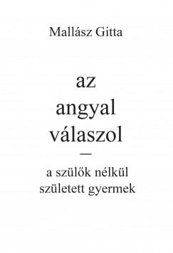 Mallsz Gitta - Kardos Gyngyi Margit  (Szerk.) - Az angyal vlaszol - a szlk nlkl szletett gyermek