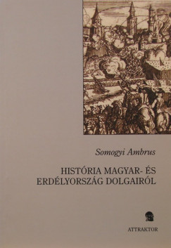 Somogyi Ambrus - Histria magyar- s Erdlyorszg dolgairl