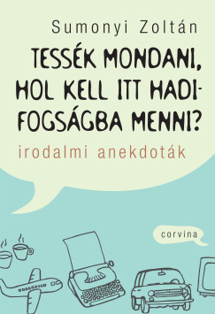 Sumonyi Zolt�n - Tess�k mondani, hol kell itt hadifogs�gba menni? - Irodalmi anekdot�k