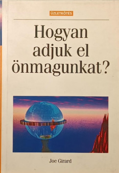 Joe Girard - Hogyan adjuk el nmagunkat?