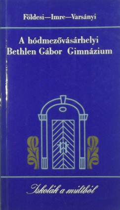 Fldesi Ferenc - Imre Mihly - Varsnyi Pter Istvn - A hdmezvsrhelyi Bethlen Gbor Gimnzium