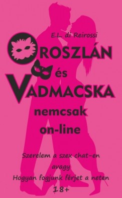 E.L. di Reirossi - Oroszln s Vadmacska nemcsak on-line - Szerelem a szex chat-en avagy hogyan fogjunk frjet a neten
