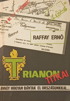 Raffay Ernő - Trianon titkai, avagy hogyan bántak el országunkkal...