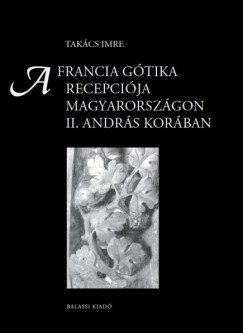 Takcs Imre - A francia gtika recepcija Magyarorszgon II. Andrs korban