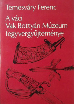 Temesvry Ferenc - A vci Vak Bottyn Mzeu fegyvergyjtemnye