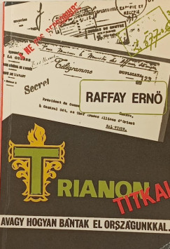 Raffay Ernő - Trianon titkai, avagy hogyan bántak el országunkkal...