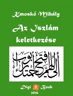 Kmosk Mihly - Az Iszlm keletkezse