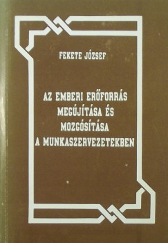 Fekete Jzsef - Az emberi erforrs megjtsa s mozgstsa a munkaszervezetekben