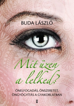 Buda Lszl - Mit zen a lelked? - nelfogads, nszeretet, ngygyts a gyakorlatban