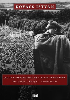 Kovcs Istvn - Csoda a Visztulnl s a Balti-tengernl - Pilsudski.... Katyn... Szolidarits