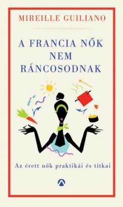 Mireille Guiliano - A francia nők nem ráncosodnak