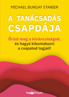 Michael Bungay Stanier - A tancsads csapdja - rizd meg a kvncsisgod, s hagyd kibontakozni a csapatod tagjait!