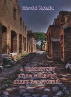 Hársfai Katalin - A keresztény etika gyökerei Szent Ágostonnál