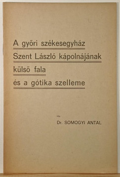 Somogyi Antal - A győri székesegyház Szent László kápolnájának külsö fala és a gótika szelleme