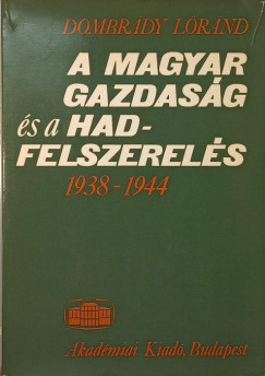 Dombrdy Lrnd - A magyar gazdasg s hadfelszerels 1938-1944