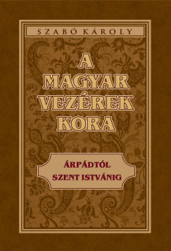 Szab Kroly - A magyar vezrek kora