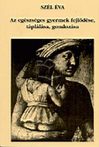 Szél Éva - Az egészséges gyermek fejlődése, táplálása, gondozása