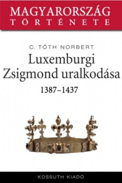 C. Tóth Norbert - Luxemburgi Zsigmond uralkodása 1387-1437
