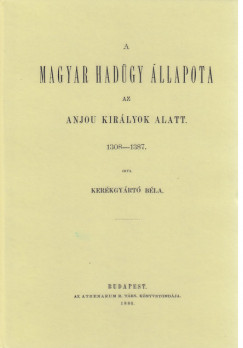 Kerkgyrt Bla - A magyar hadgy llapota az Anjou kirlyok alatt, 1308-1387