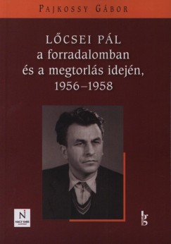 Pajkossy Gbor - Lcsei Pl a forradalomban s a megtorls idejn, 1956-1958