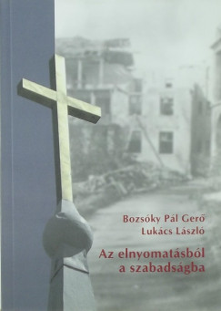 Bozsky Pl Ger - Lukcs Lszl - Az elnyomatsbl a szabadsgba