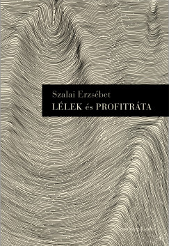 Szalai Erzsbet - Llek s profitrta. Tanulmnyok, esszk, 2018-2022