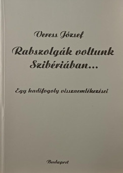 Veress J�zsef - Rabszolg�k voltunk Szib�ri�ban...